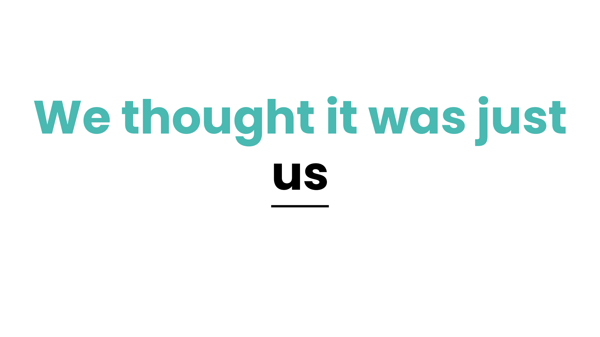 We thought it was just US We thought it was just US